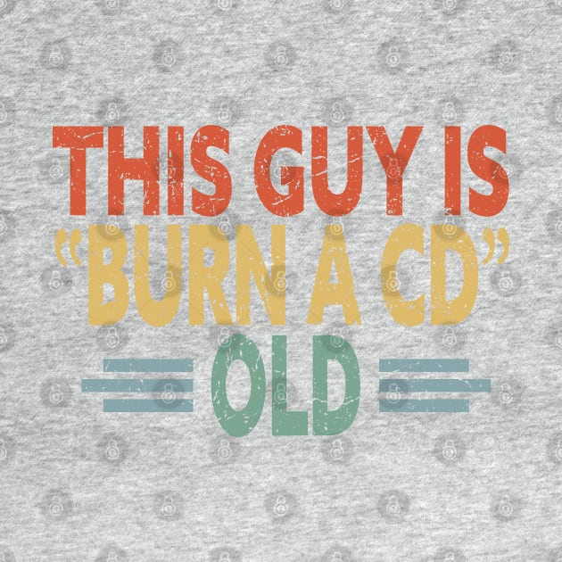 This Guy Is Burn A CD Old - Funny Vintage by eighttwentythreetees